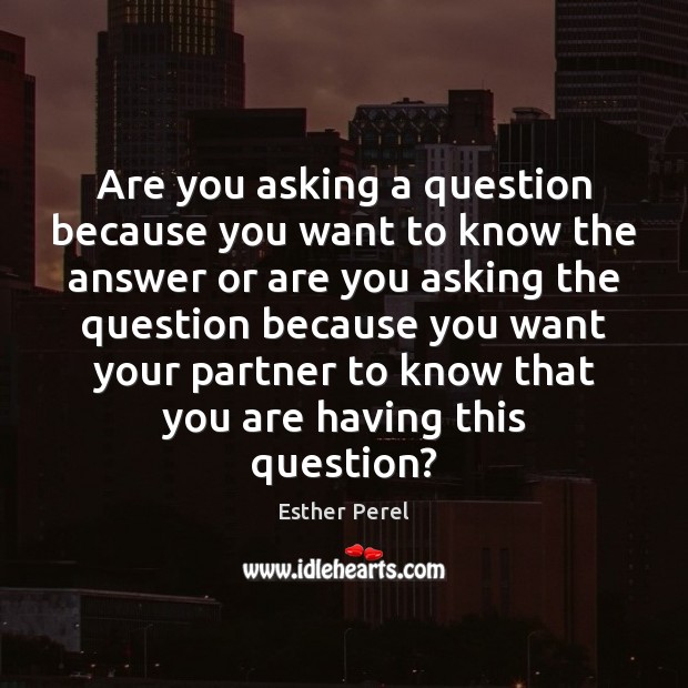 Are you asking a question because you want to know the answer Esther Perel Picture Quote