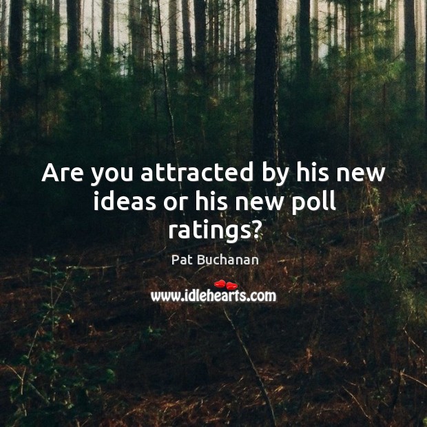 Are you attracted by his new ideas or his new poll ratings? Pat Buchanan Picture Quote