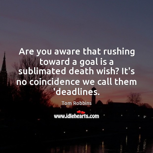 Are you aware that rushing toward a goal is a sublimated death Tom Robbins Picture Quote