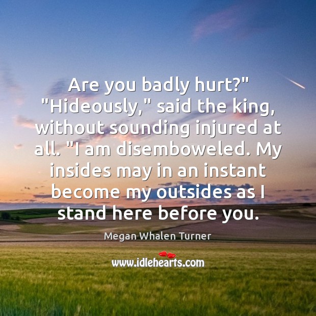 Are you badly hurt?” “Hideously,” said the king, without sounding injured at 