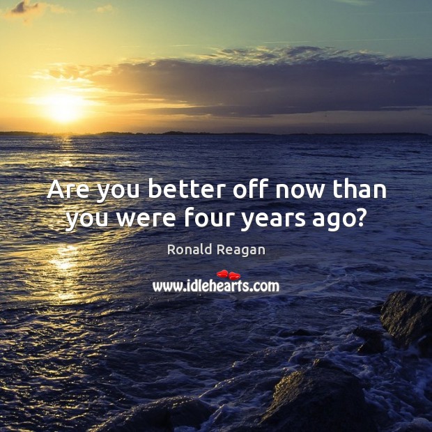 Are you better off now than you were four years ago? Ronald Reagan Picture Quote