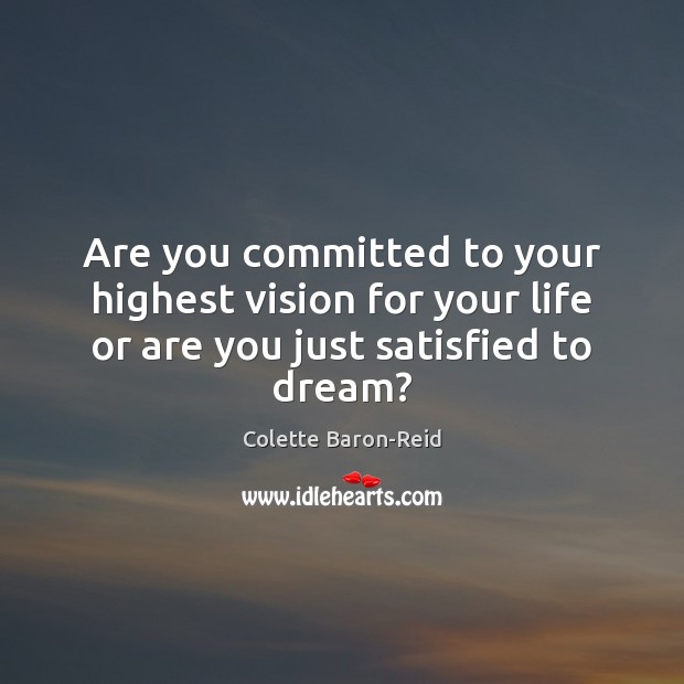 Are you committed to your highest vision for your life or are you just satisfied to dream? Colette Baron-Reid Picture Quote