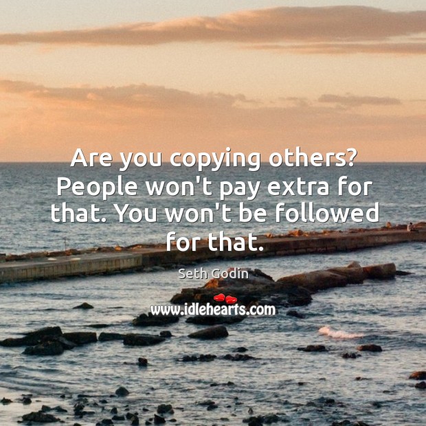 Are you copying others? People won’t pay extra for that. You won’t be followed for that. Seth Godin Picture Quote
