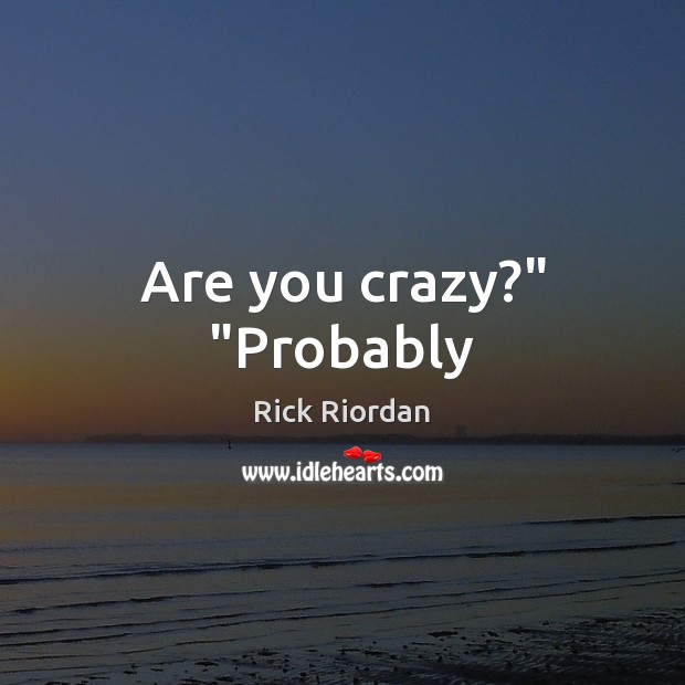 Are you crazy?” “Probably Rick Riordan Picture Quote