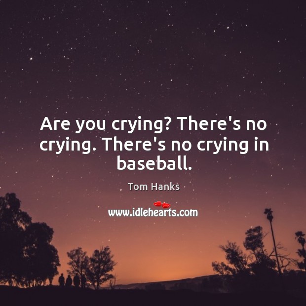 Are you crying? There’s no crying. There’s no crying in baseball. Tom Hanks Picture Quote