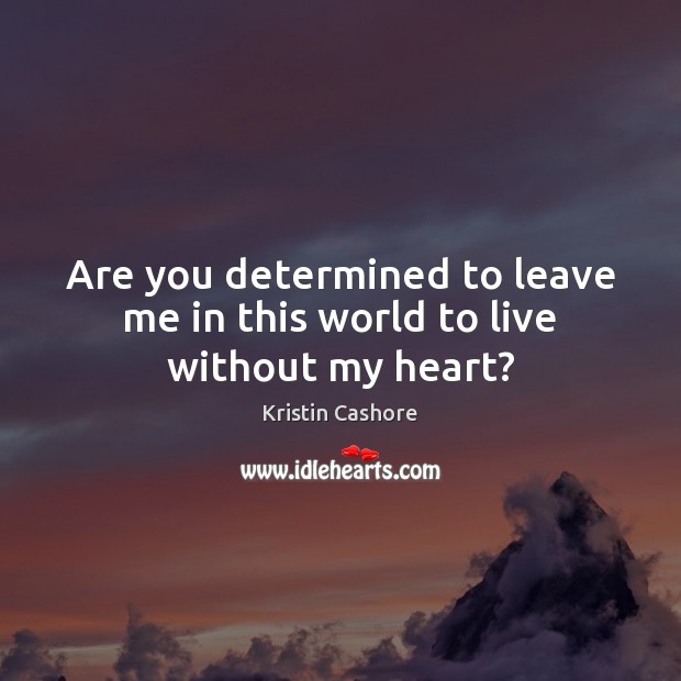 Are you determined to leave me in this world to live without my heart? Kristin Cashore Picture Quote