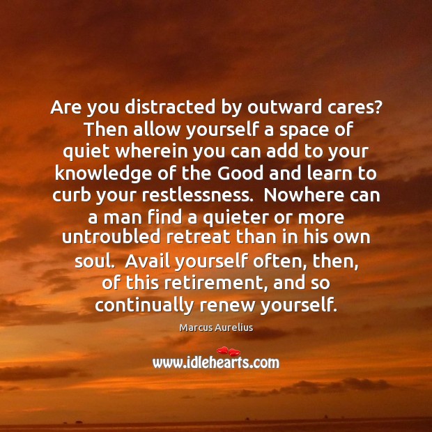 Are you distracted by outward cares?  Then allow yourself a space of Marcus Aurelius Picture Quote