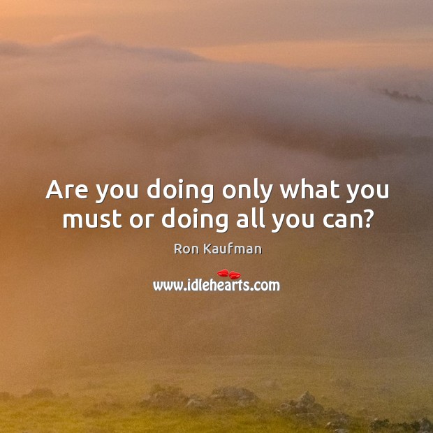 Are you doing only what you must or doing all you can? Ron Kaufman Picture Quote