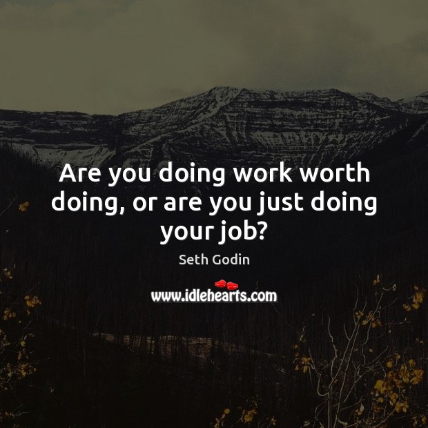 Are you doing work worth doing, or are you just doing your job? Seth Godin Picture Quote