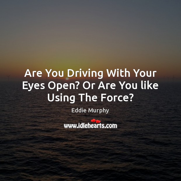 Are You Driving With Your Eyes Open? Or Are You like Using The Force? Eddie Murphy Picture Quote