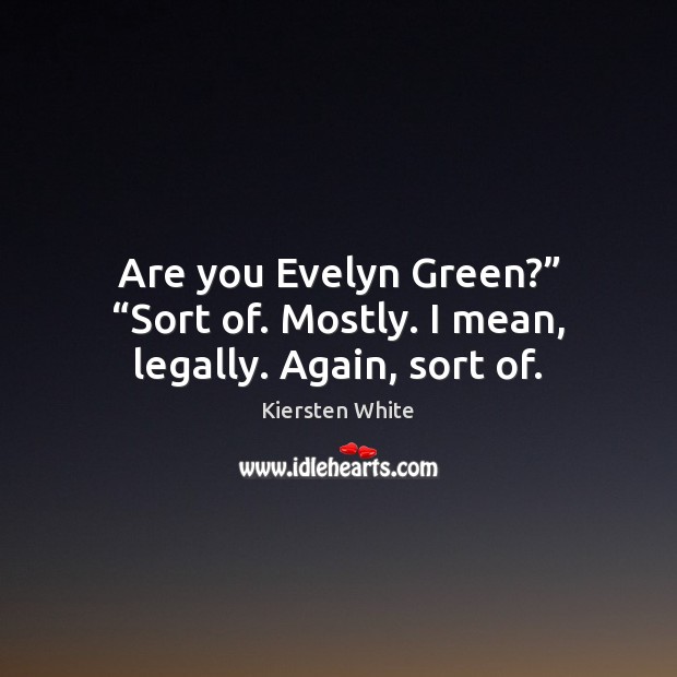 Are you Evelyn Green?” “Sort of. Mostly. I mean, legally. Again, sort of. Kiersten White Picture Quote