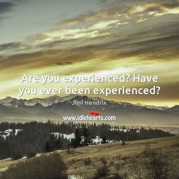 Are you experienced? Have you ever been experienced? Jimi Hendrix Picture Quote