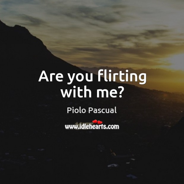 Are you flirting with me? 