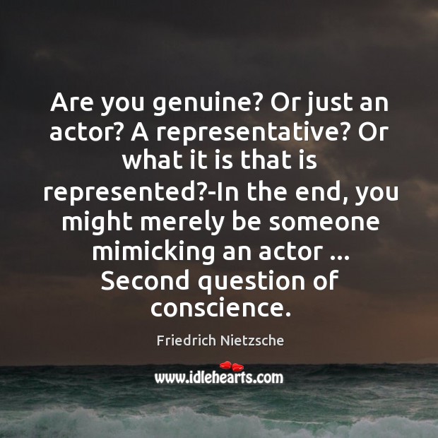Are you genuine? Or just an actor? A representative? Or what it Friedrich Nietzsche Picture Quote