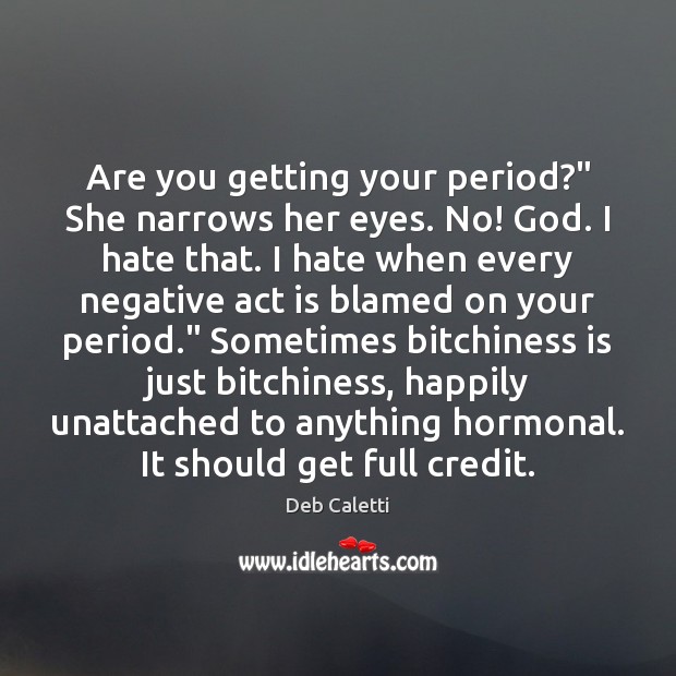 Are you getting your period?” She narrows her eyes. No! God. I Deb Caletti Picture Quote