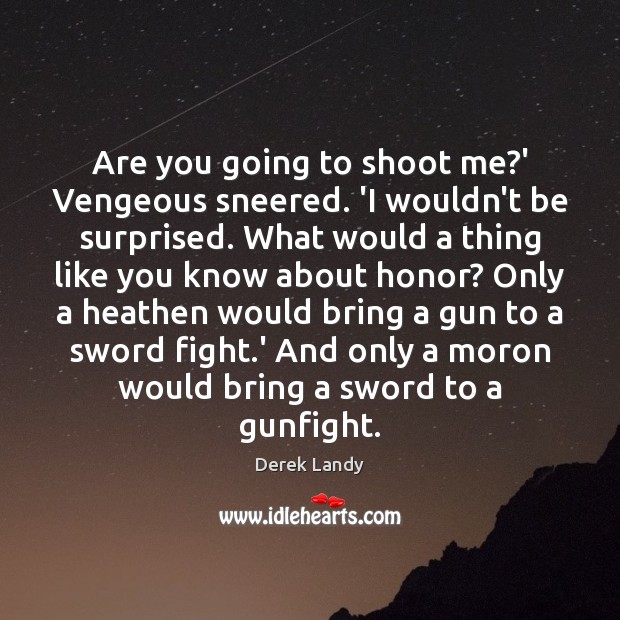 Are you going to shoot me?’ Vengeous sneered. ‘I wouldn’t be Derek Landy Picture Quote