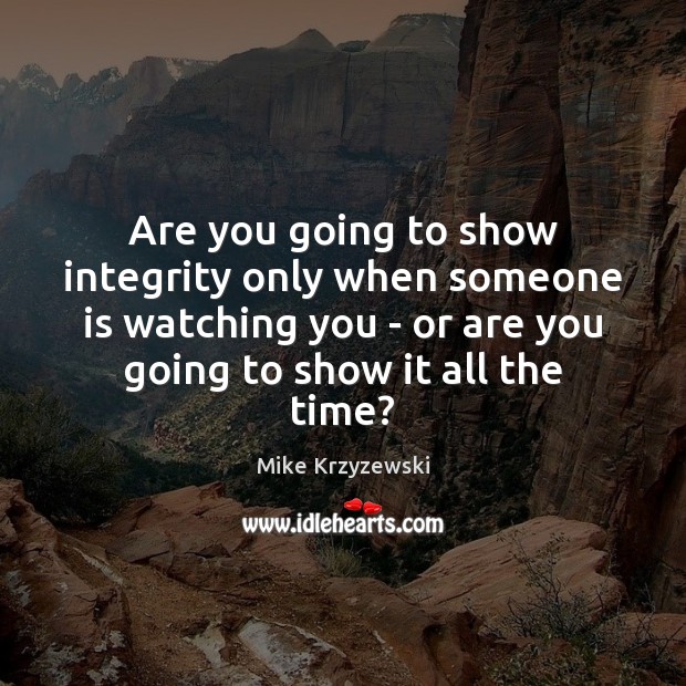 Are you going to show integrity only when someone is watching you Mike Krzyzewski Picture Quote