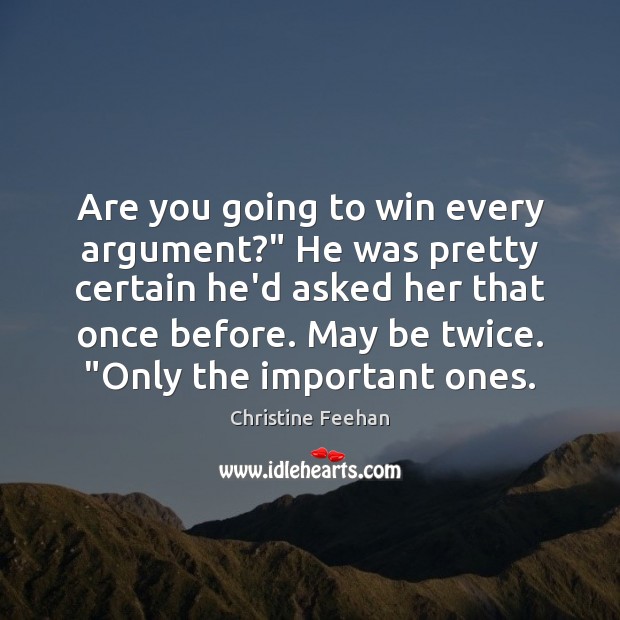 Are you going to win every argument?” He was pretty certain he’d 
