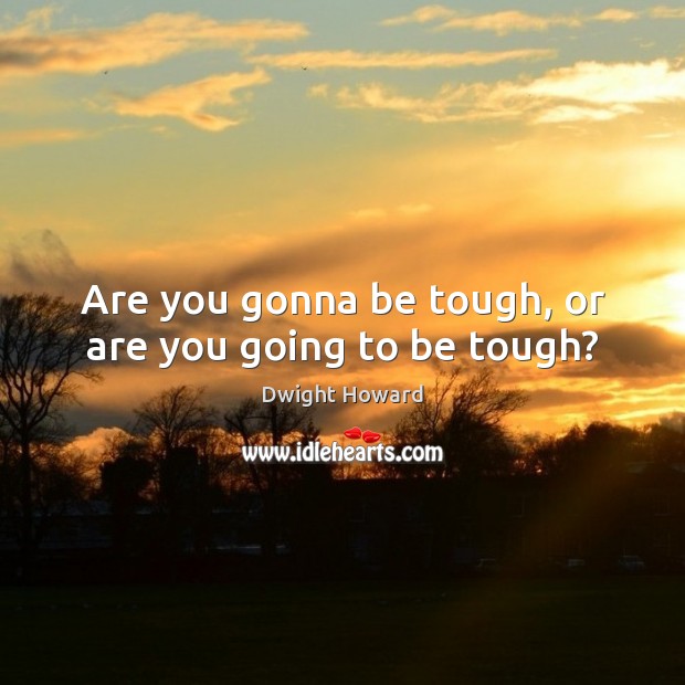 Are you gonna be tough, or are you going to be tough? Image