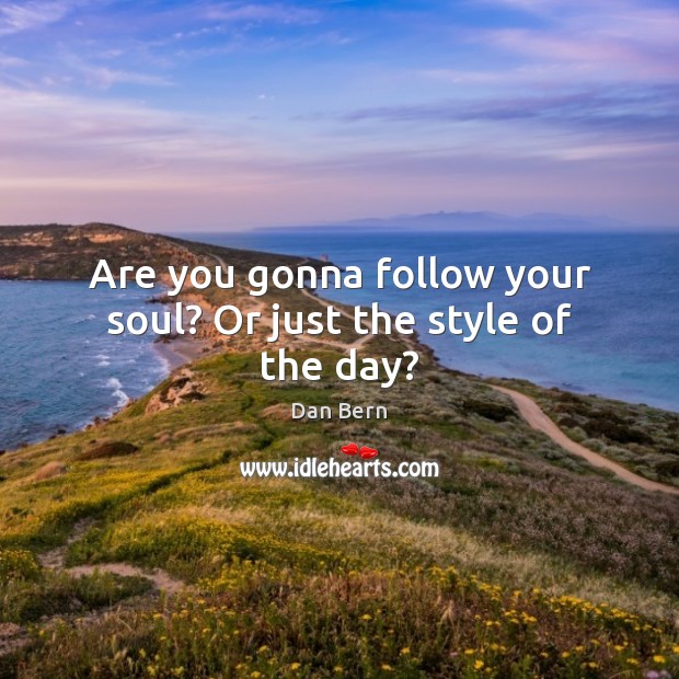 Are you gonna follow your soul? Or just the style of the day? Image