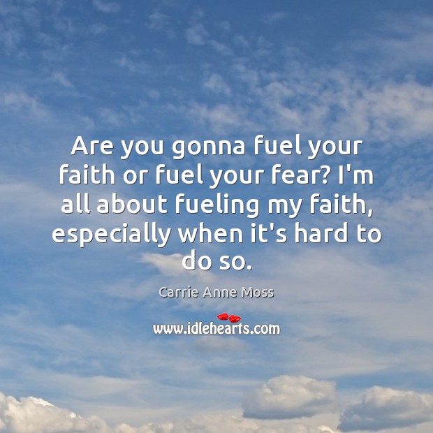 Are you gonna fuel your faith or fuel your fear? I’m all Carrie Anne Moss Picture Quote