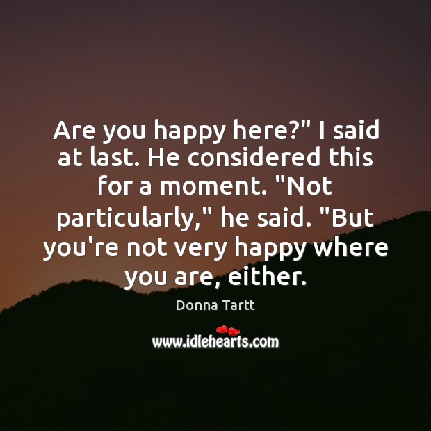 Are you happy here?” I said at last. He considered this for Donna Tartt Picture Quote