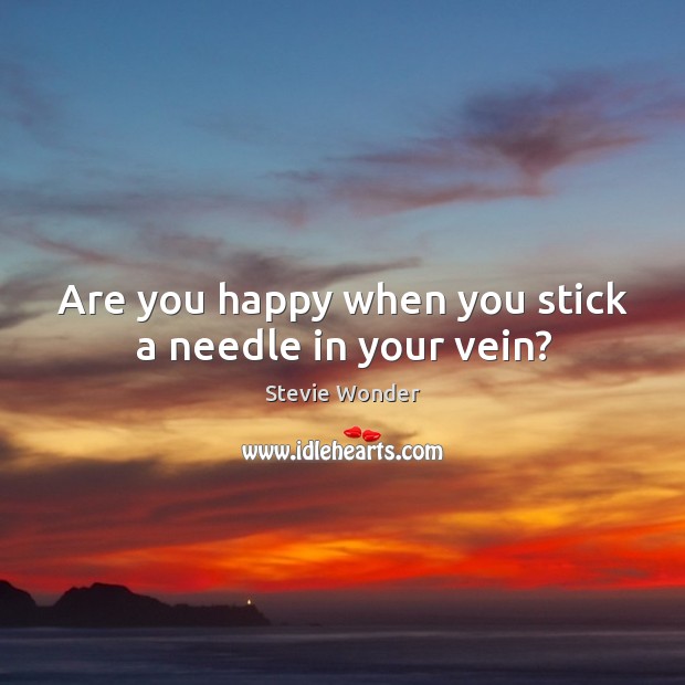 Are you happy when you stick a needle in your vein? Stevie Wonder Picture Quote