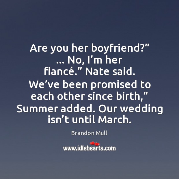 Are you her boyfriend?” … No, I’m her fiancé.” Nate said. We’ Wedding Quotes Image