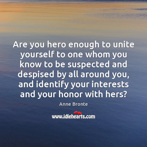 Are you hero enough to unite yourself to one whom you know Anne Bronte Picture Quote