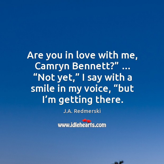 Are you in love with me, Camryn Bennett?” … “Not yet,” I say J.A. Redmerski Picture Quote