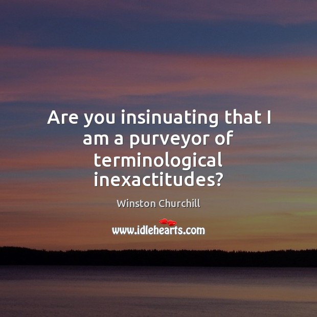 Are you insinuating that I am a purveyor of terminological inexactitudes? Winston Churchill Picture Quote