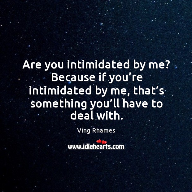 Are you intimidated by me? because if you’re intimidated by me, that’s something you’ll have to deal with. Ving Rhames Picture Quote