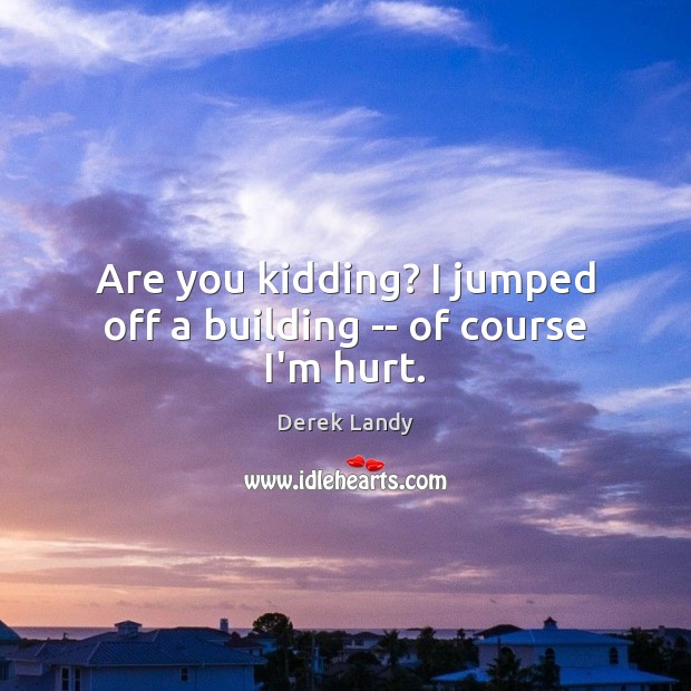 Are you kidding? I jumped off a building — of course I’m hurt. Derek Landy Picture Quote