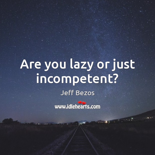 Are you lazy or just incompetent? Jeff Bezos Picture Quote