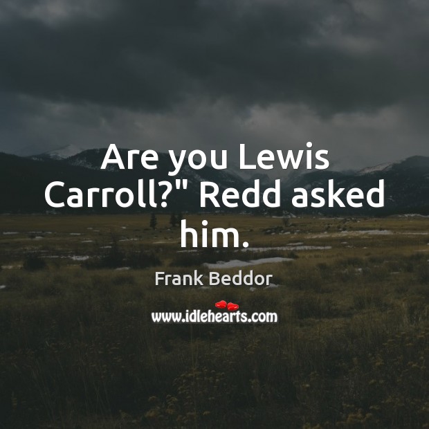 Are you Lewis Carroll?” Redd asked him. Image