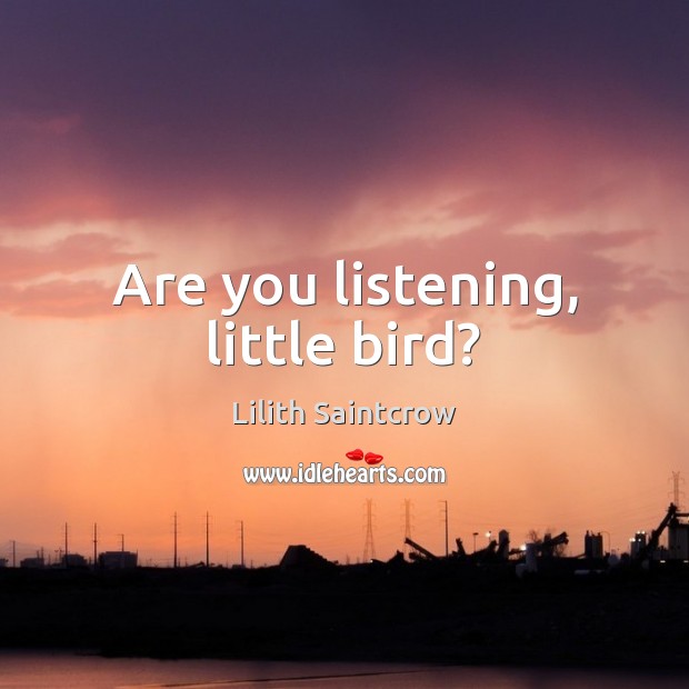 Are you listening, little bird? Lilith Saintcrow Picture Quote