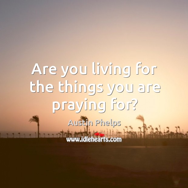 Are you living for the things you are praying for? Austin Phelps Picture Quote
