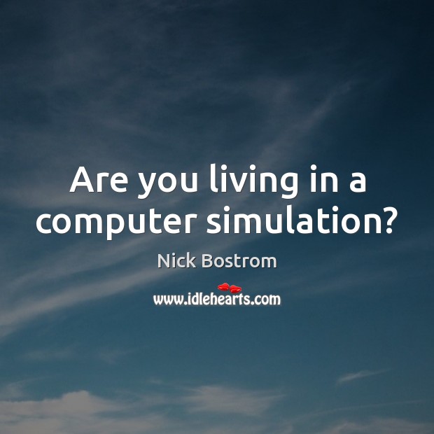 Are you living in a computer simulation? Nick Bostrom Picture Quote