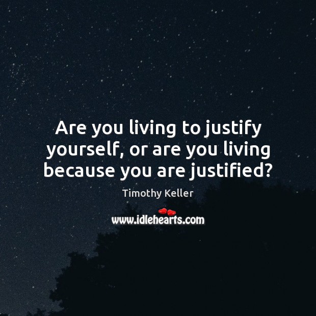 Are you living to justify yourself, or are you living because you are justified? Timothy Keller Picture Quote