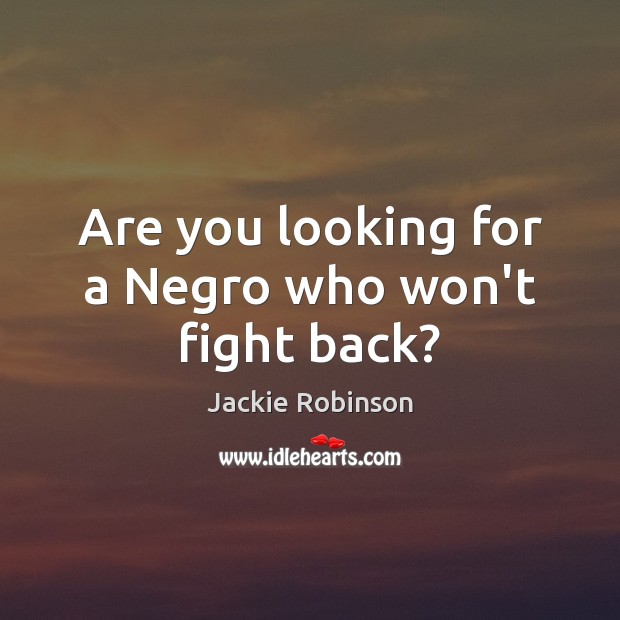 Are you looking for a Negro who won’t fight back? Jackie Robinson Picture Quote