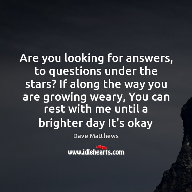 Are you looking for answers, to questions under the stars? If along Dave Matthews Picture Quote