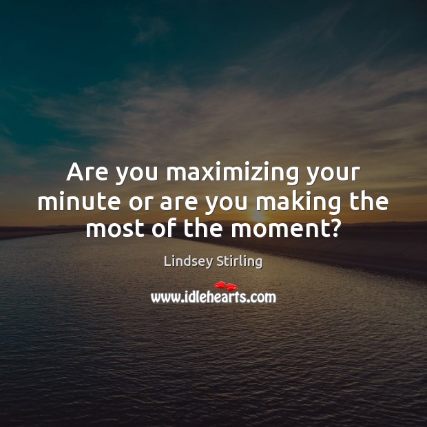 Are you maximizing your minute or are you making the most of the moment? Image