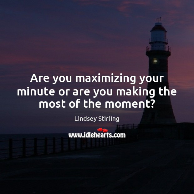 Are you maximizing your minute or are you making the most of the moment? Lindsey Stirling Picture Quote