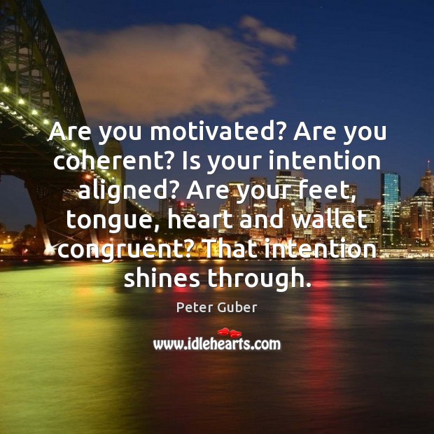 Are you motivated? Are you coherent? Is your intention aligned? Are your Peter Guber Picture Quote