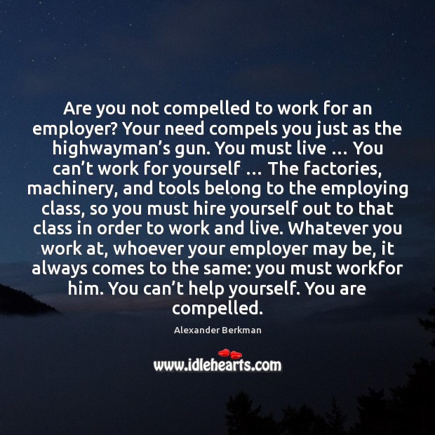 Are you not compelled to work for an employer? Your need compels Alexander Berkman Picture Quote