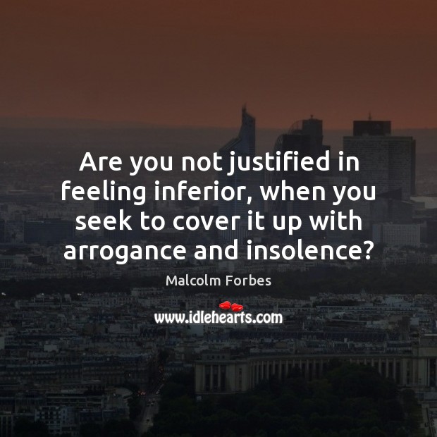 Are you not justified in feeling inferior, when you seek to cover Malcolm Forbes Picture Quote