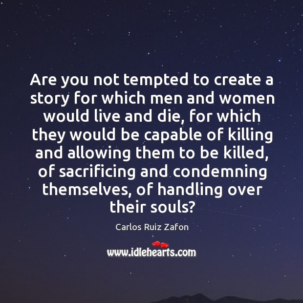 Are you not tempted to create a story for which men and Carlos Ruiz Zafon Picture Quote
