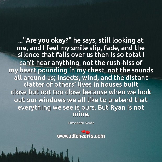 …”Are you okay?” he says, still looking at me, and I feel Elizabeth Scott Picture Quote