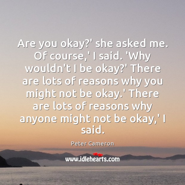 Are you okay?’ she asked me. Of course,’ I said. Peter Cameron Picture Quote
