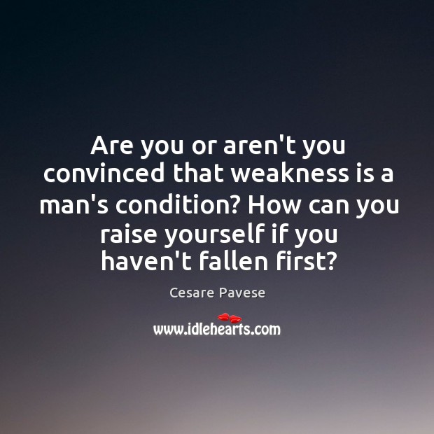 Are you or aren’t you convinced that weakness is a man’s condition? Cesare Pavese Picture Quote